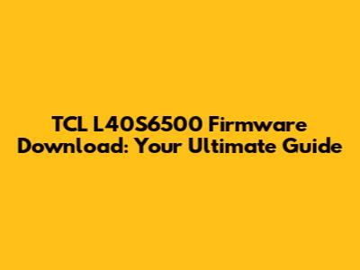TCL L40S6500 Firmware Download: Your Ultimate Guide