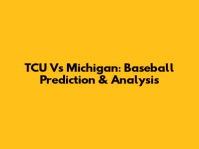 TCU Vs Michigan: Baseball Prediction & Analysis