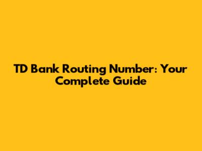 TD Bank Routing Number: Your Complete Guide