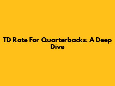 TD Rate For Quarterbacks: A Deep Dive