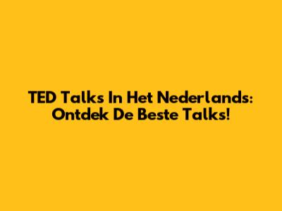 TED Talks In Het Nederlands: Ontdek De Beste Talks!