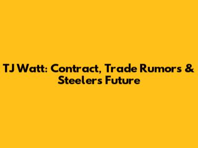 TJ Watt: Contract, Trade Rumors & Steelers Future