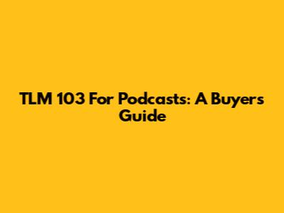 TLM 103 For Podcasts: A Buyer's Guide