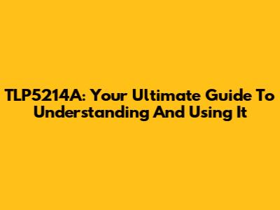 TLP5214A: Your Ultimate Guide To Understanding And Using It