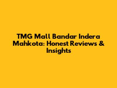 TMG Mall Bandar Indera Mahkota: Honest Reviews & Insights