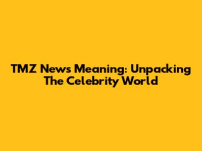 TMZ News Meaning: Unpacking The Celebrity World
