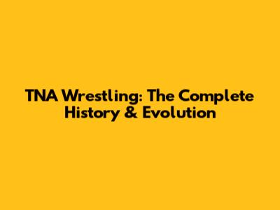 TNA Wrestling: The Complete History & Evolution