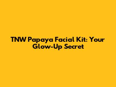 TNW Papaya Facial Kit: Your Glow-Up Secret