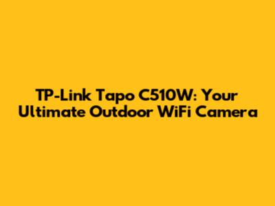 TP-Link Tapo C510W: Your Ultimate Outdoor WiFi Camera
