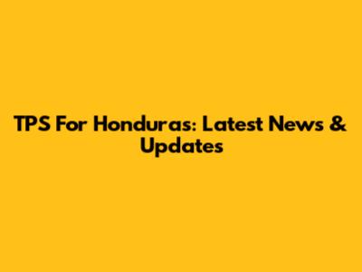 TPS For Honduras: Latest News & Updates