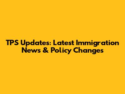 TPS Updates: Latest Immigration News & Policy Changes