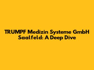 TRUMPF Medizin Systeme GmbH Saalfeld: A Deep Dive