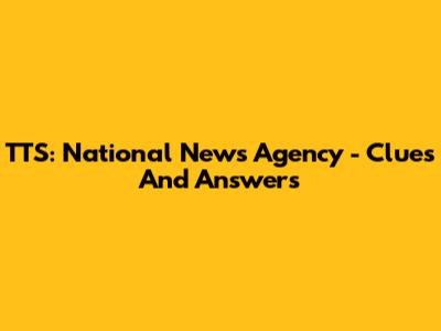 TTS: National News Agency - Clues And Answers
