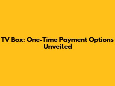 TV Box: One-Time Payment Options Unveiled