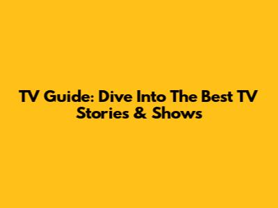 TV Guide: Dive Into The Best TV Stories & Shows