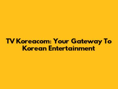 TV Koreacom: Your Gateway To Korean Entertainment