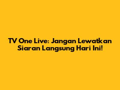 TV One Live: Jangan Lewatkan Siaran Langsung Hari Ini!