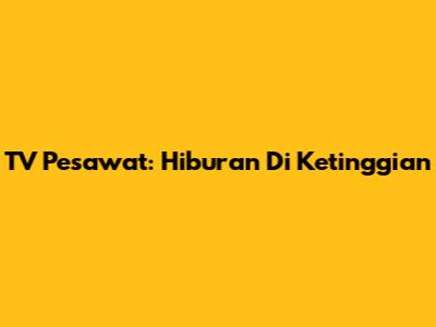 TV Pesawat: Hiburan Di Ketinggian