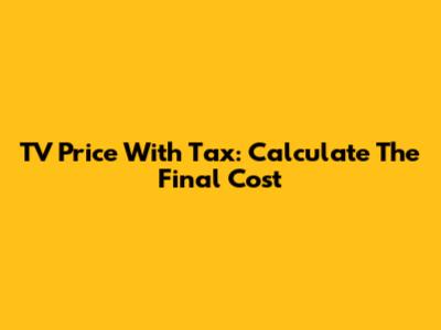 TV Price With Tax: Calculate The Final Cost