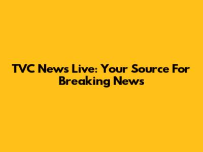 TVC News Live: Your Source For Breaking News