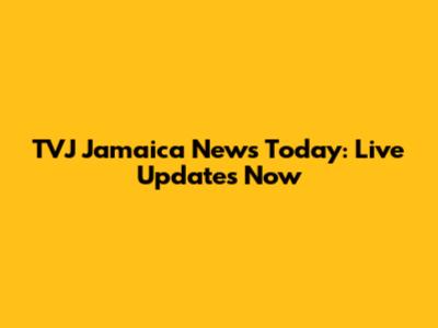 TVJ Jamaica News Today: Live Updates Now