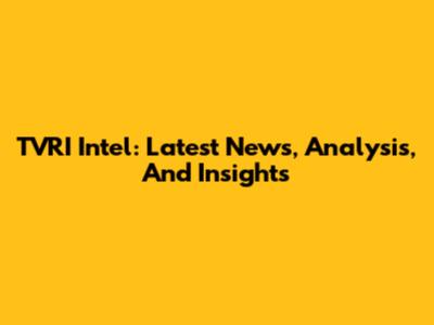 TVRI Intel: Latest News, Analysis, And Insights