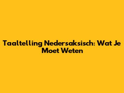 Taaltelling Nedersaksisch: Wat Je Moet Weten