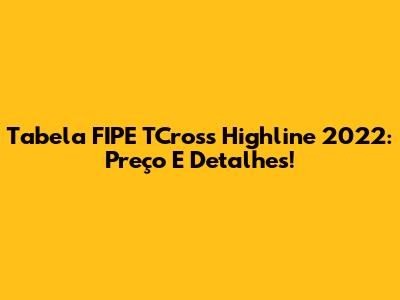 Tabela FIPE TCross Highline 2022: Preço E Detalhes!