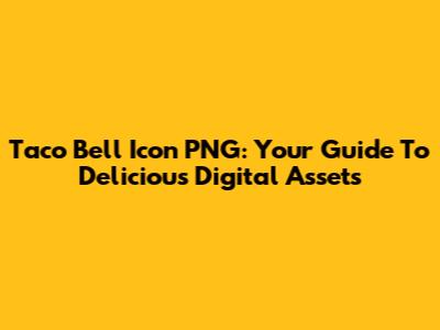 Taco Bell Icon PNG: Your Guide To Delicious Digital Assets