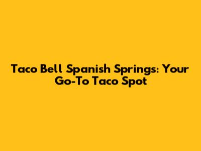 Taco Bell Spanish Springs: Your Go-To Taco Spot