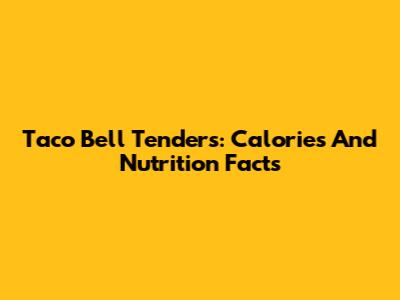 Taco Bell Tenders: Calories And Nutrition Facts