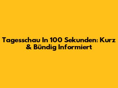 Tagesschau In 100 Sekunden: Kurz & Bündig Informiert