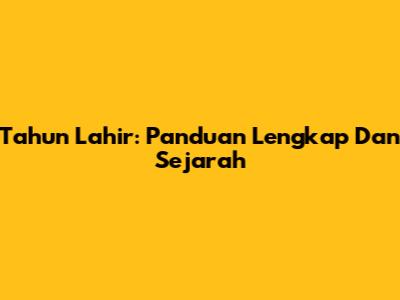 Tahun Lahir: Panduan Lengkap Dan Sejarah
