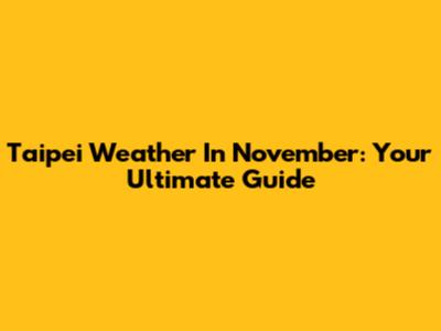 Taipei Weather In November: Your Ultimate Guide