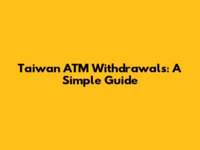 Taiwan ATM Withdrawals: A Simple Guide