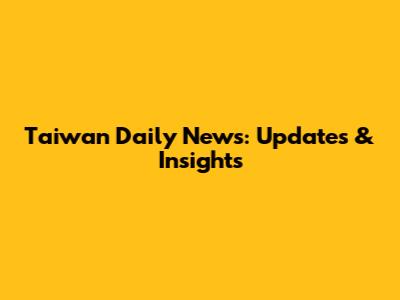 Taiwan Daily News: Updates & Insights