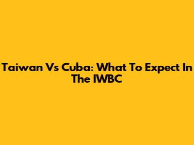 Taiwan Vs Cuba: What To Expect In The IWBC