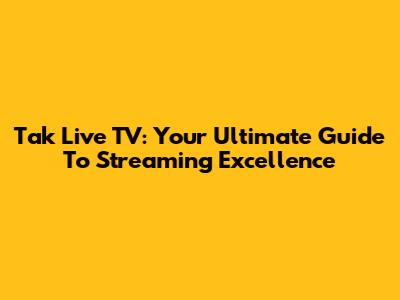 Tak Live TV: Your Ultimate Guide To Streaming Excellence