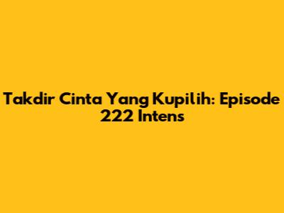 Takdir Cinta Yang Kupilih: Episode 222 Intens