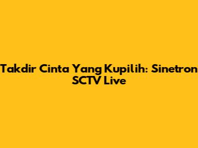 Takdir Cinta Yang Kupilih: Sinetron SCTV Live