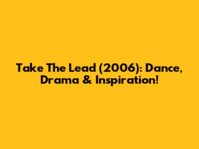 Take The Lead (2006): Dance, Drama & Inspiration!