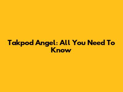 Takpod Angel: All You Need To Know
