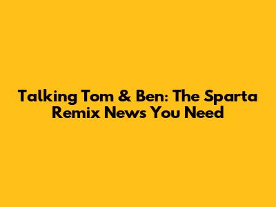 Talking Tom & Ben: The Sparta Remix News You Need