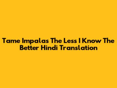 Tame Impala's 'The Less I Know The Better' Hindi Translation