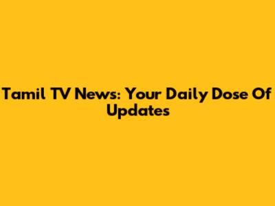 Tamil TV News: Your Daily Dose Of Updates