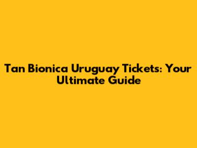 Tan Bionica Uruguay Tickets: Your Ultimate Guide