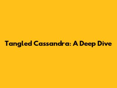 Tangled Cassandra: A Deep Dive