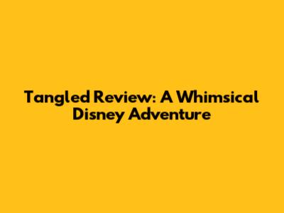 Tangled Review: A Whimsical Disney Adventure