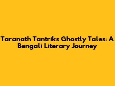 Taranath Tantrik's Ghostly Tales: A Bengali Literary Journey