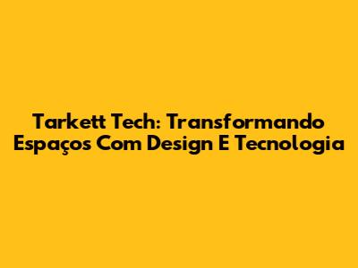 Tarkett Tech: Transformando Espaços Com Design E Tecnologia